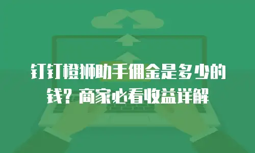 钉钉橙狮助手佣金是多少的钱？商家必看收益详解