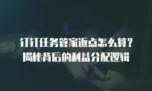 钉钉任务管家返点怎么算？揭秘背后的利益分配逻辑