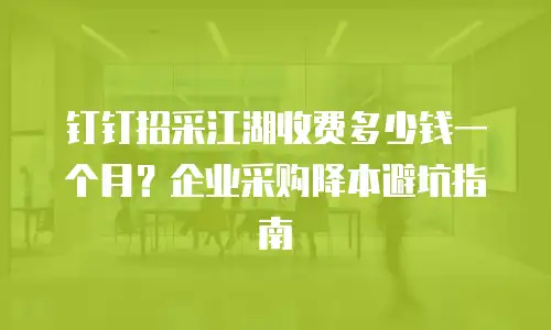 钉钉招采江湖收费多少钱一个月？企业采购降本避坑指南