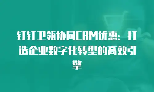 钉钉卫瓴协同CRM优惠：打造企业数字化转型的高效引擎