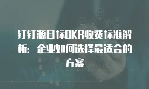 钉钉源目标OKR收费标准解析：企业如何选择最适合的方案