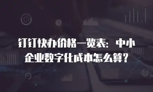 钉钉快办价格一览表：中小企业数字化成本怎么算？