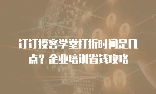钉钉授客学堂打折时间是几点？企业培训省钱攻略