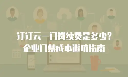 钉钉云一门岗续费是多少？企业门禁成本避坑指南