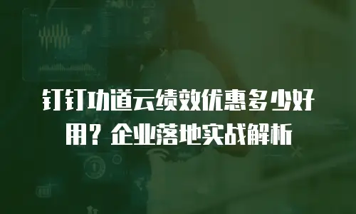 钉钉功道云绩效优惠多少好用？企业落地实战解析