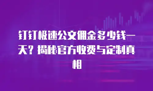 钉钉极速公文佣金多少钱一天？揭秘官方收费与定制真相