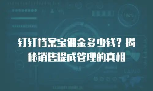 钉钉档案宝佣金多少钱？揭秘销售提成管理的真相