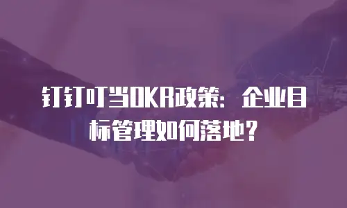 钉钉叮当OKR政策：企业目标管理如何落地？