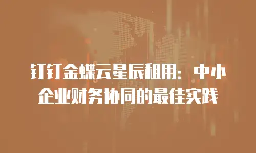 钉钉金蝶云星辰租用：中小企业财务协同的最佳实践