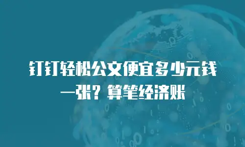 钉钉轻松公文便宜多少元钱一张？算笔经济账