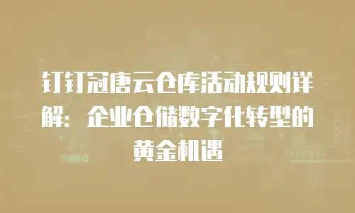 钉钉冠唐云仓库活动规则详解：企业仓储数字化转型的黄金机遇