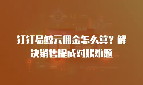 钉钉易鲸云佣金怎么算？解决销售提成对账难题