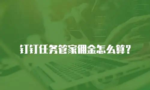 钉钉任务管家佣金怎么算？