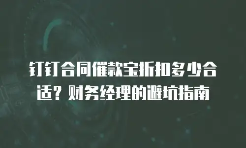 钉钉合同催款宝折扣多少合适？财务经理的避坑指南