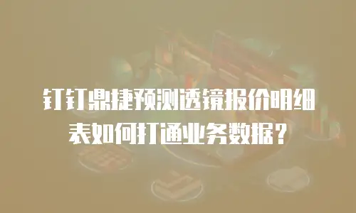 钉钉鼎捷预测透镜报价明细表如何打通业务数据？