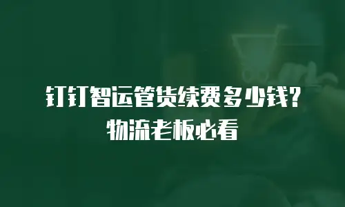 钉钉智运管货续费多少钱？物流老板必看