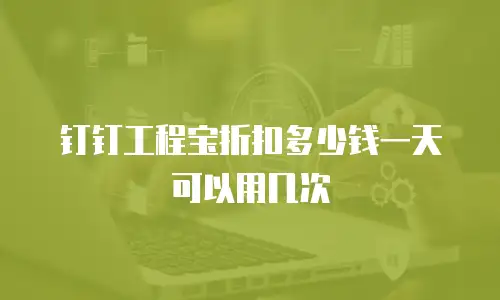 钉钉工程宝折扣多少钱一天可以用几次