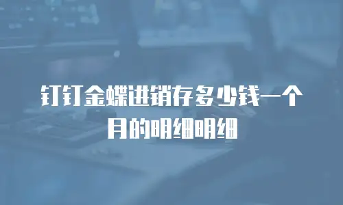 钉钉金蝶进销存多少钱一个月的明细明细
