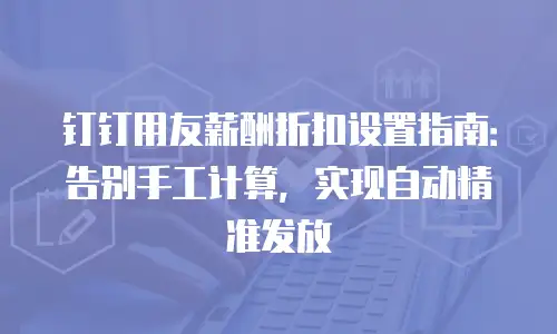 钉钉用友薪酬折扣设置指南：告别手工计算，实现自动精准发放