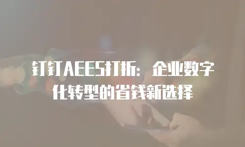 钉钉AEES打折：企业数字化转型的省钱新选择
