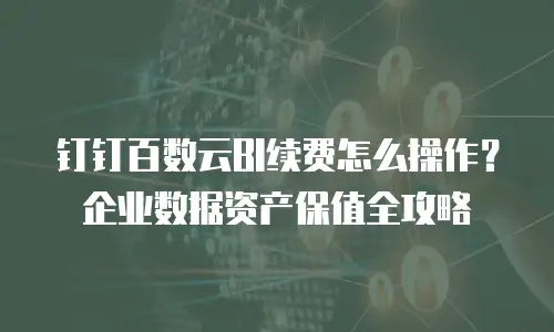 钉钉百数云BI续费怎么操作？企业数据资产保值全攻略
