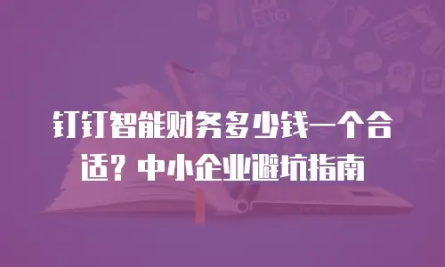 钉钉智能财务多少钱一个合适？中小企业避坑指南