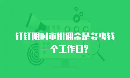 钉钉限时审批佣金是多少钱一个工作日？