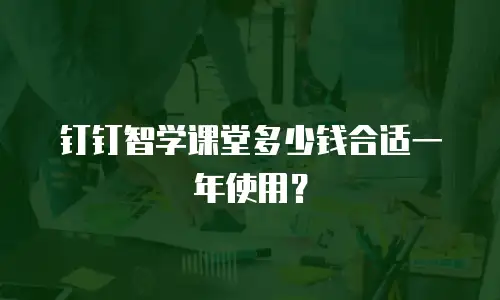 钉钉智学课堂多少钱合适一年使用？