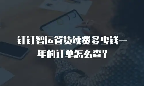 钉钉智运管货续费多少钱一年的订单怎么查？