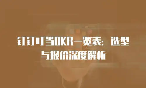钉钉叮当OKR一览表：选型与报价深度解析