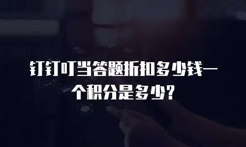 钉钉叮当答题折扣多少钱一个积分是多少？