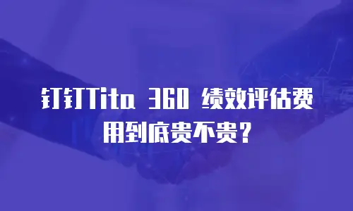 钉钉Tita 360 绩效评估费用到底贵不贵？