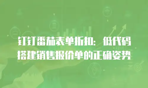 钉钉番茄表单折扣：低代码搭建销售报价单的正确姿势