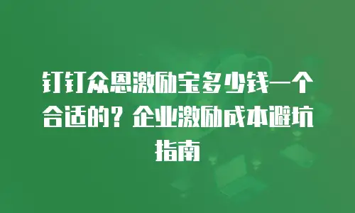 钉钉众恩激励宝多少钱一个合适的？企业激励成本避坑指南