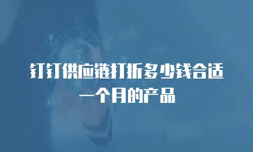 钉钉供应链打折多少钱合适一个月的产品