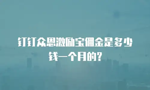 钉钉众恩激励宝佣金是多少钱一个月的？