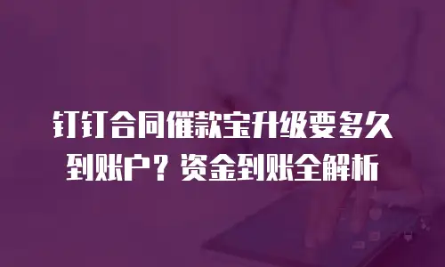 钉钉合同催款宝升级要多久到账户？资金到账全解析