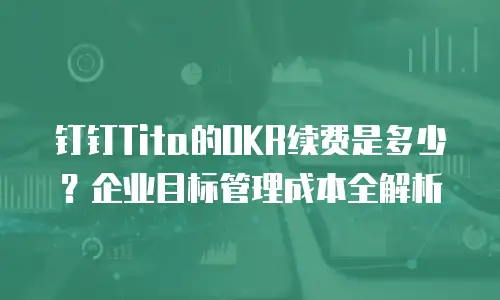 钉钉Tita的OKR续费是多少？企业目标管理成本全解析