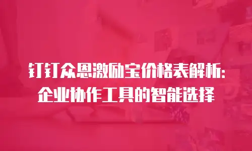 钉钉众恩激励宝价格表解析：企业协作工具的智能选择