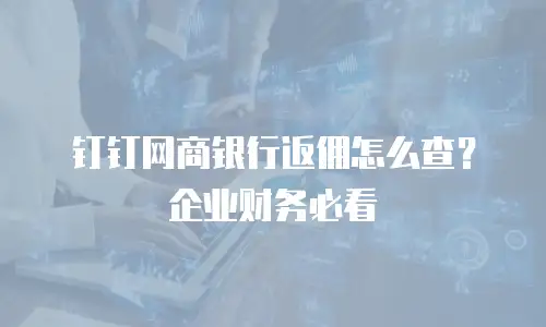 钉钉网商银行返佣怎么查？企业财务必看