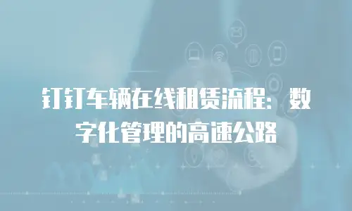 钉钉车辆在线租赁流程：数字化管理的高速公路