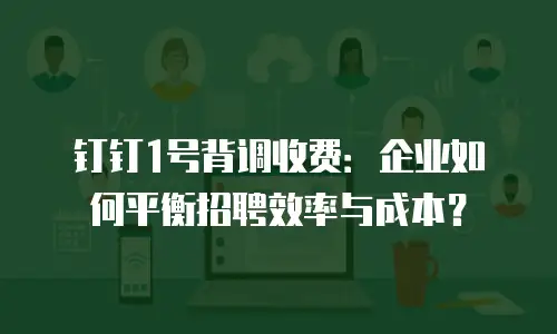 钉钉1号背调收费：企业如何平衡招聘效率与成本？