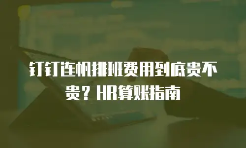 钉钉连帆排班费用到底贵不贵？HR算账指南