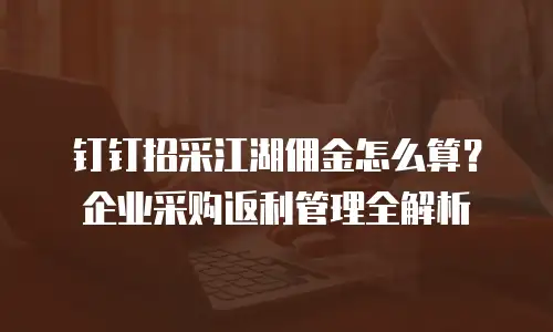 钉钉招采江湖佣金怎么算？企业采购返利管理全解析