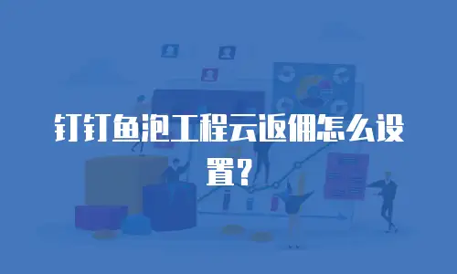 钉钉鱼泡工程云返佣怎么设置？