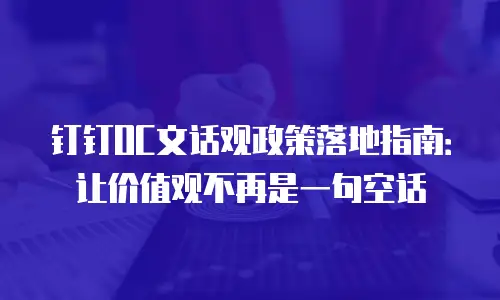 钉钉OC文话观政策落地指南：让价值观不再是一句空话