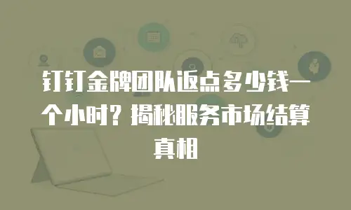 钉钉金牌团队返点多少钱一个小时？揭秘服务市场结算真相