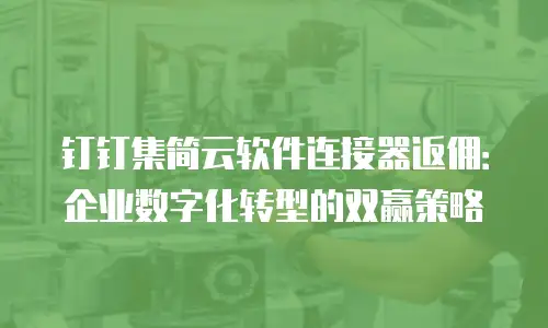 钉钉集简云软件连接器返佣：企业数字化转型的双赢策略