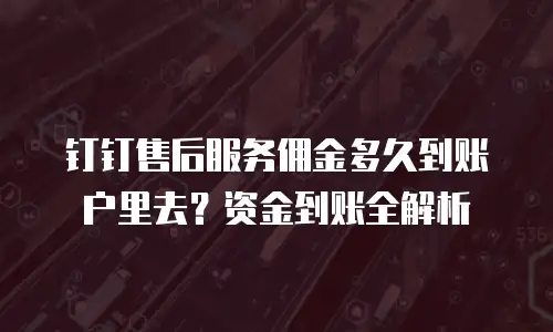 钉钉售后服务佣金多久到账户里去？资金到账全解析