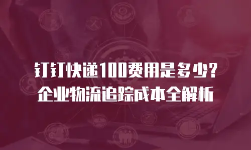 钉钉快递100费用是多少？企业物流追踪成本全解析
